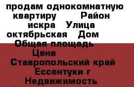 продам однокомнатную квартиру 3/5 › Район ­ искра › Улица ­ октябрьская › Дом ­ 452 › Общая площадь ­ 25 › Цена ­ 900 000 - Ставропольский край, Ессентуки г. Недвижимость » Квартиры продажа   . Ставропольский край,Ессентуки г.